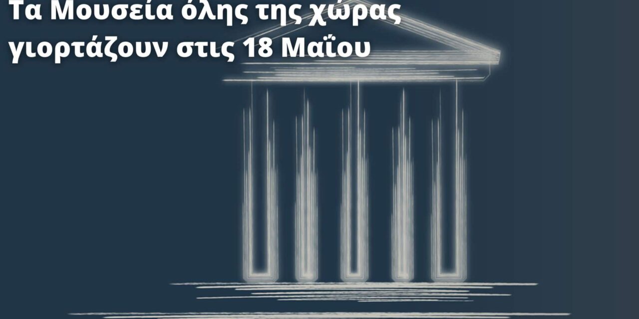 Τα Μουσεία όλης της χώρας γιορτάζουν στις 18 Μαΐου