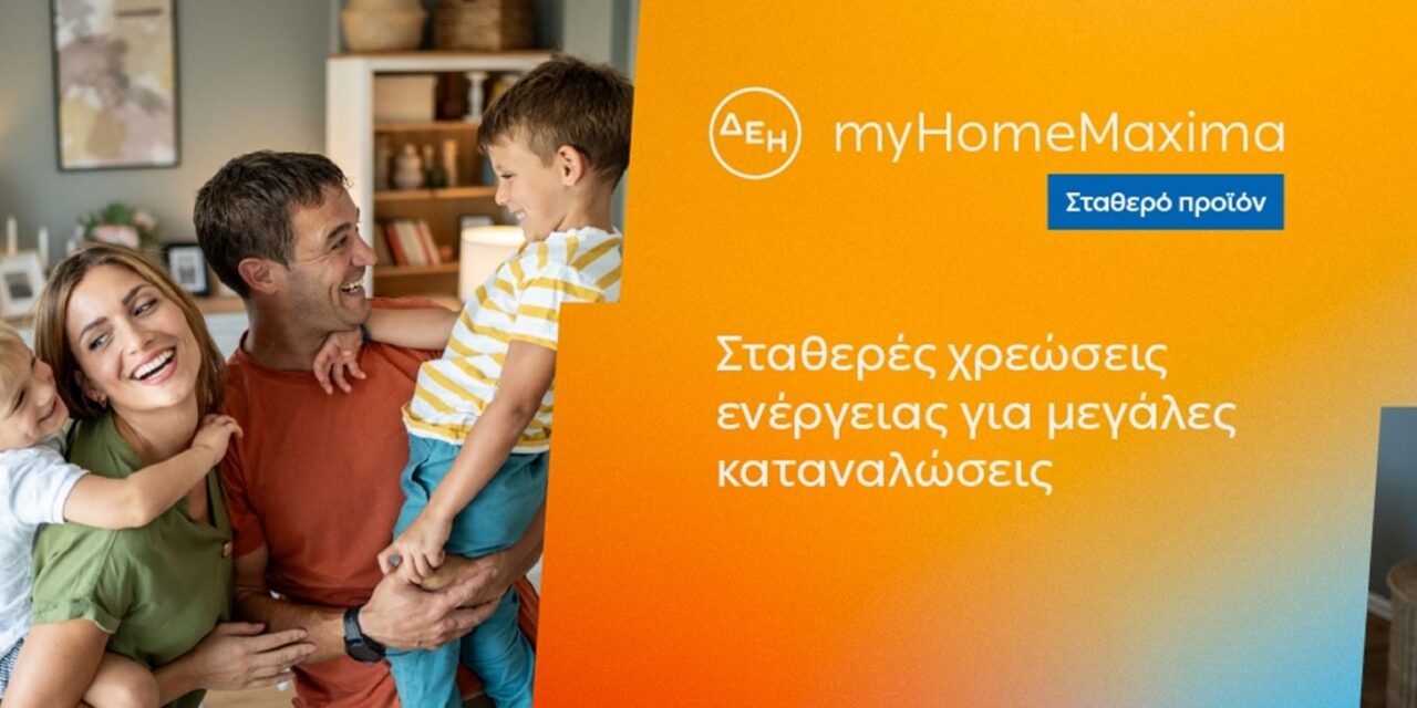 ΔΕΗ myHome Maxima: Νέο σταθερό προϊόν για οικιακούς πελάτες με αυξημένες ενεργειακές ανάγκες